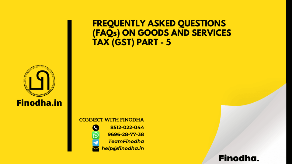 FREQUENTLY ASKED QUESTIONS (FAQs) ON GOODS AND SERVICES TAX (GST) PART – 5