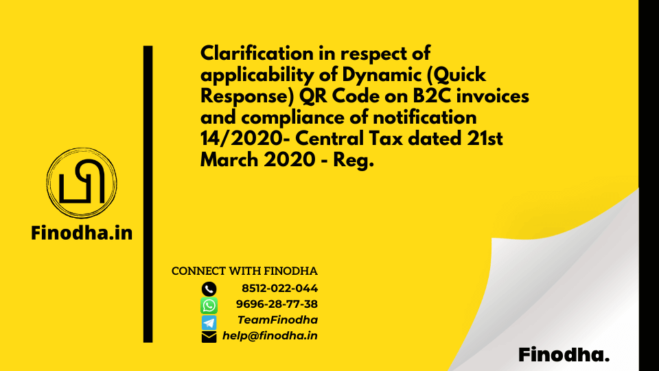 Circular no. 156/12/2021 – GST: Clarification in respect of applicability of Dynamic (Quick Response) QR Code on B2C invoices and compliance of notification 14/2020- Central Tax dated 21st March 2020 – Reg.