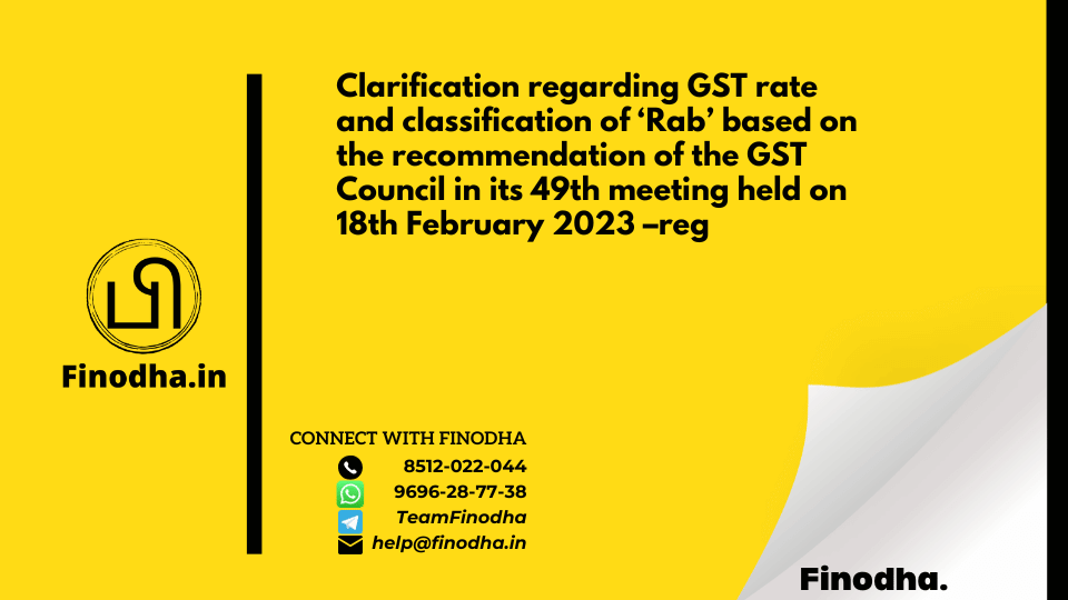 Circular No. 191/03/2023 – GST: Clarification regarding GST rate and classification of ‘Rab’ based on the recommendation of the GST Council in its 49th meeting held on 18th February 2023 –reg