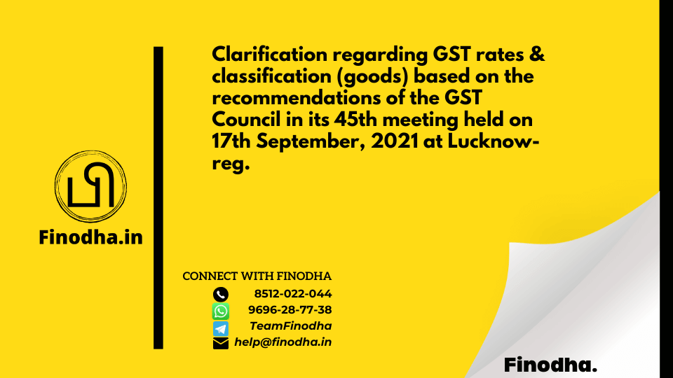 Circular No. 163/19/2021 – GST: Clarification regarding GST rates & classification (goods) based on the recommendations of the GST Council in its 45th meeting held on 17th September, 2021 at Lucknow-reg.