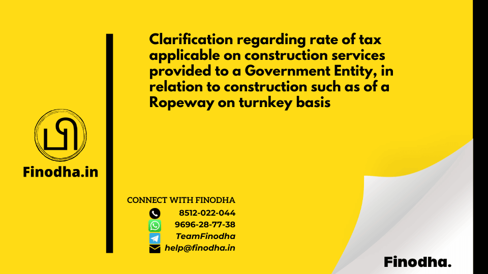 Circular No. 152/08/2021 – GST: Clarification regarding rate of tax applicable on construction services provided to a Government Entity, in relation to construction such as of a Ropeway on turnkey basis