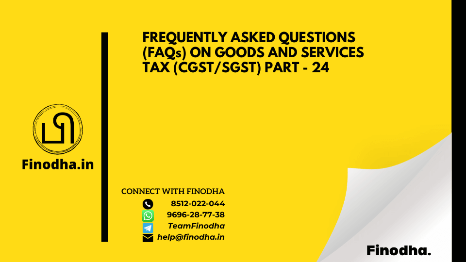 FREQUENTLY ASKED QUESTIONS (FAQs) ON GOODS AND SERVICES TAX (CGST/SGST) PART – 24