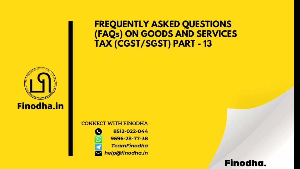 FREQUENTLY ASKED QUESTIONS (FAQs) ON GOODS AND SERVICES TAX (CGST/SGST) PART – 13