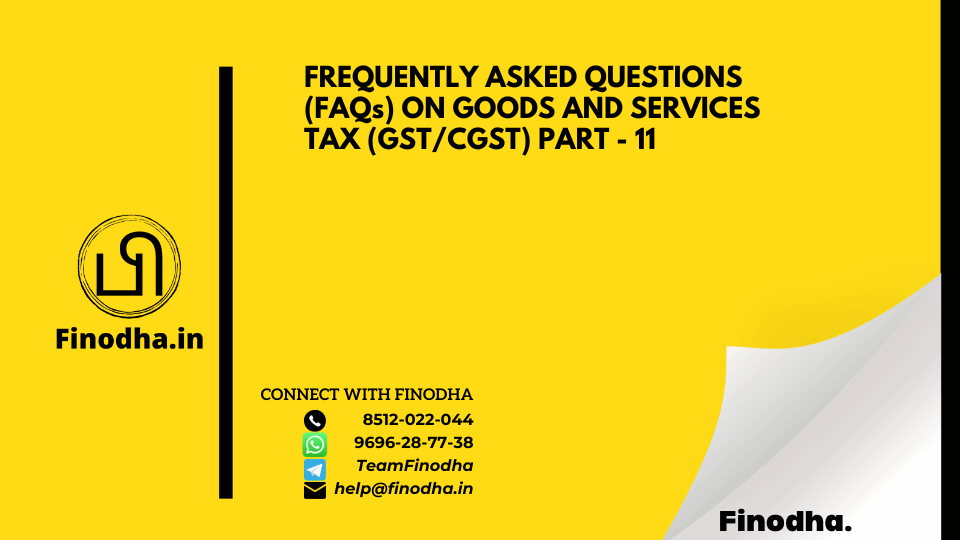 FREQUENTLY ASKED QUESTIONS (FAQs) ON GOODS AND SERVICES TAX (GST/CGST) PART – 11