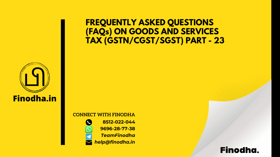 FREQUENTLY ASKED QUESTIONS (FAQs) ON GOODS AND SERVICES TAX (GSTN/CGST/SGST) PART – 23