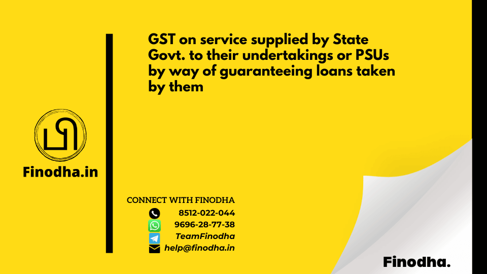 Circular No.154/10/2021 – GST: GST on service supplied by State Govt. to their undertakings or PSUs by way of guaranteeing loans taken by them