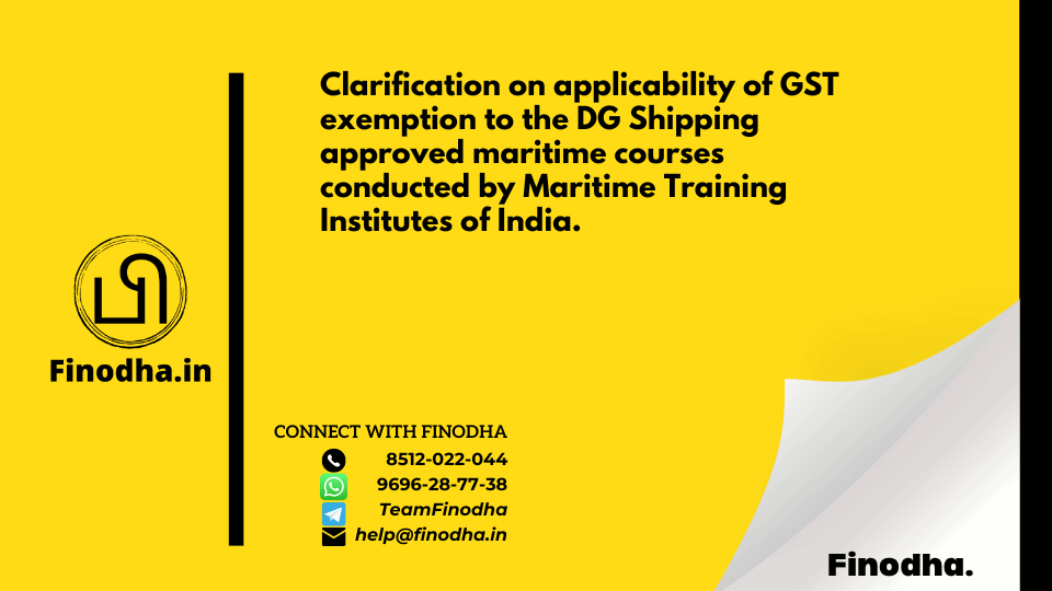 Finodha Clarification on applicability of GST exemption to the DG Shipping approved maritime courses conducted by Maritime Training Institutes of India (2) GST