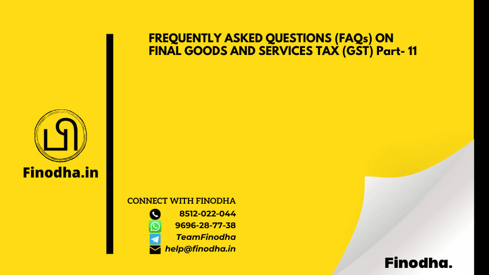 FREQUENTLY ASKED QUESTIONS (FAQs) ON FINAL GOODS AND SERVICES TAX (GST) Part- 11