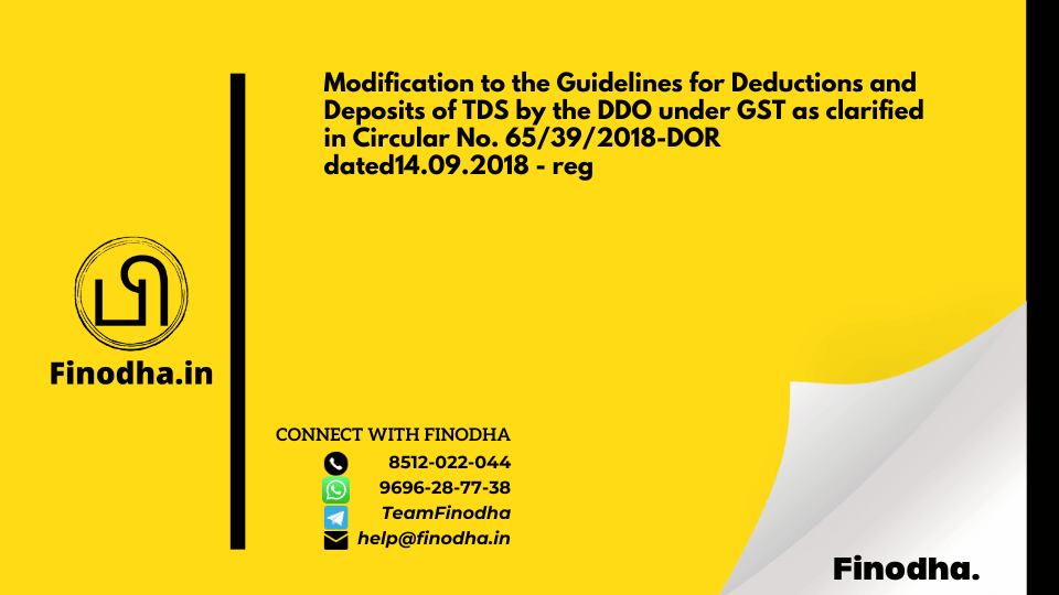 Circular No. 67/41/2018 – DOR: Modification to the Guidelines for Deductions and Deposits of TDS by the DDO under GST as clarified in Circular No. 65/39/2018-DOR dated14.09.2018 – reg