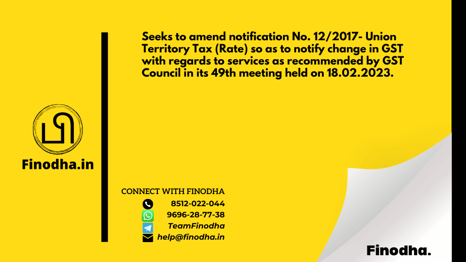 Notification No. 01/2023 – Union Territory Tax (Rate): Seeks to amend notification No. 12/2017- Union Territory Tax (Rate) so as to notify change in GST with regards to services as recommended by GST Council in its 49th meeting held on 18.02.2023.