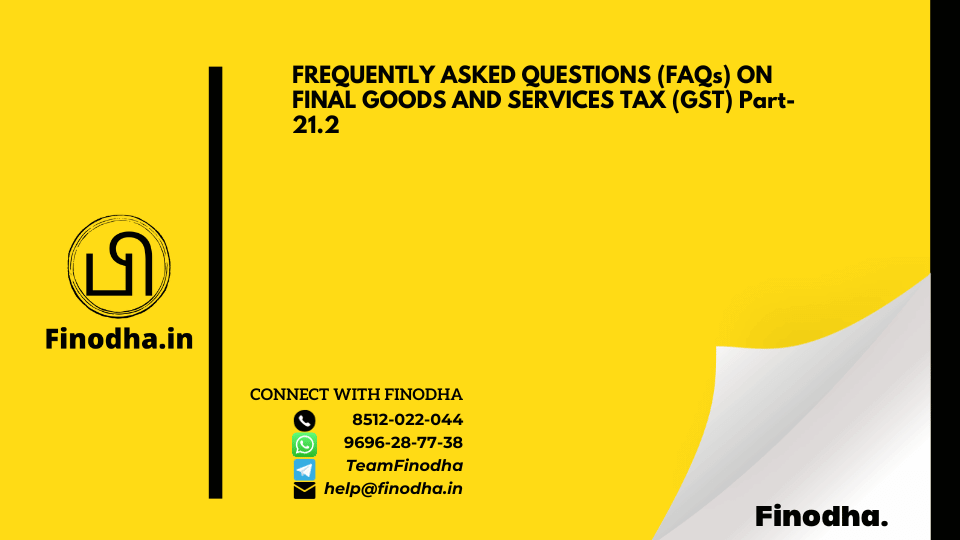 FREQUENTLY ASKED QUESTIONS (FAQs) ON FINAL GOODS AND SERVICES TAX (GST) Part- 21.2