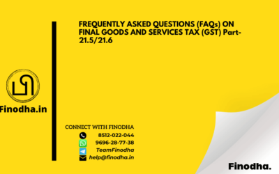 FREQUENTLY ASKED QUESTIONS (FAQs) ON FINAL GOODS AND SERVICES TAX (GST) Part- 21.5/21.6