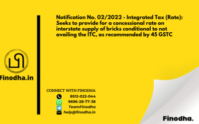 Notification No. 02/2022 – Integrated Tax (Rate): Seeks to provide for a concessional rate on interstate supply of bricks conditional to not availing the ITC, as recommended by 45 GSTC