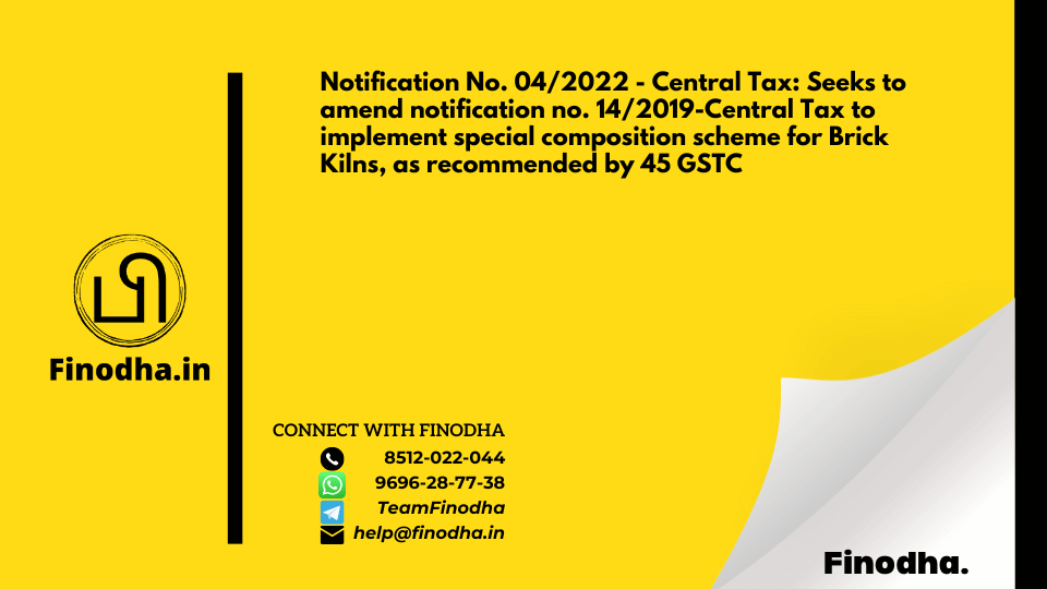 Notification No. 04/2022 – Central Tax: Seeks to amend notification no. 14/2019-Central Tax to implement special composition scheme for Brick Kilns, as recommended by 45 GSTC