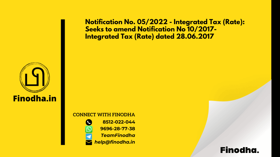 Notification No. 05/2022 – Integrated Tax (Rate): Seeks to amend Notification No 10/2017- Integrated Tax (Rate) dated 28.06.2017