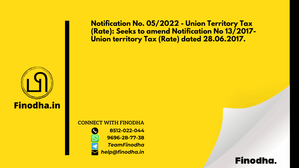 Notification No. 05/2022 – Union Territory Tax (Rate): Seeks to amend Notification No 13/2017- Union territory Tax (Rate) dated 28.06.2017.