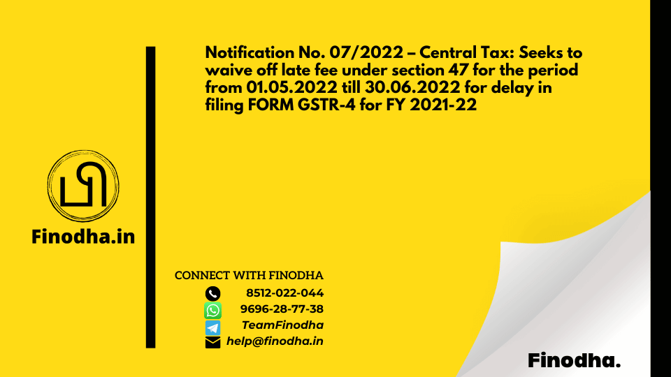 Notification No. 07/2022 – Central Tax: Seeks to waive off late fee under section 47 for the period from 01.05.2022 till 30.06.2022 for delay in filing FORM GSTR-4 for FY 2021-22