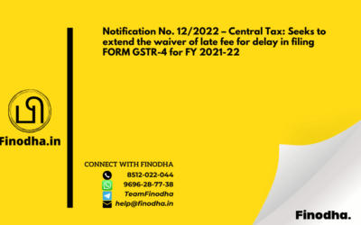 Notification No. 12/2022 – Central Tax: Seeks to extend the waiver of late fee for delay in filing FORM GSTR-4 for FY 2021-22