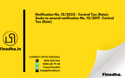 Notification No. 15/2022 – Central Tax (Rate): Seeks to amend notification No. 12/2017- Central Tax (Rate)