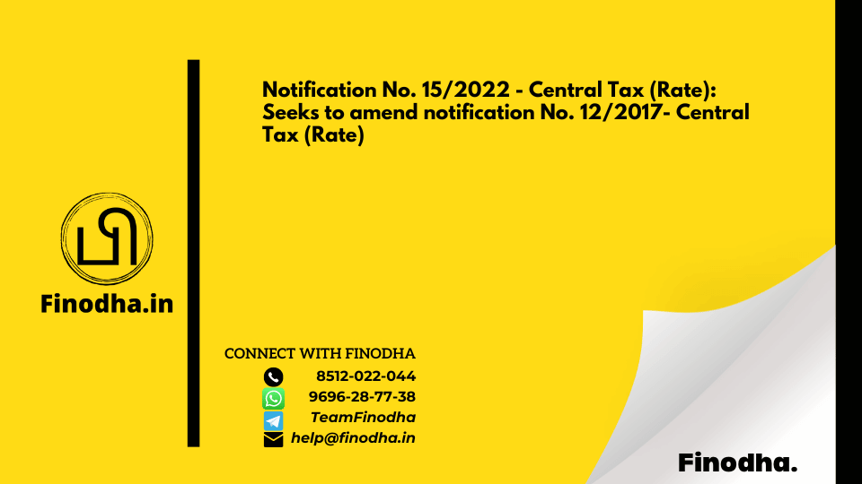 Notification No. 15/2022 – Central Tax (Rate): Seeks to amend notification No. 12/2017- Central Tax (Rate)