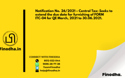 Notification No. 26/2021 – Central Tax: Seeks to extend the due date for furnishing of FORM ITC-04 for QE March, 2021 to 30.06.2021.