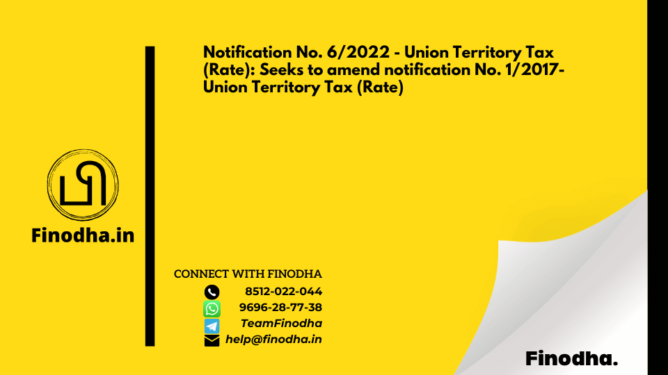 Notification No. 6/2022 – Union Territory Tax (Rate): Seeks to amend notification No. 1/2017- Union Territory Tax (Rate)