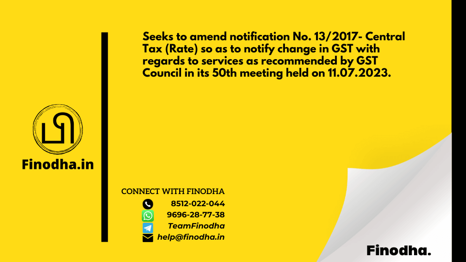 Notification No. 08/2023 – Central Tax (Rate): Seeks to amend notification No. 13/2017- Central Tax (Rate) so as to notify change in GST with regards to services as recommended by GST Council in its 50th meeting held on 11.07.2023.