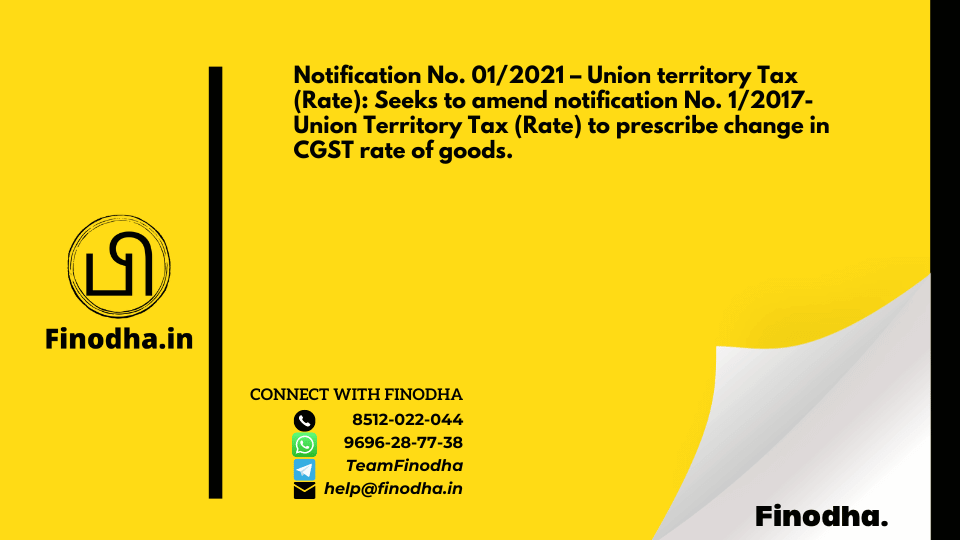 Notification No. 01/2021 – Union territory Tax (Rate): Seeks to amend notification No. 1/2017- Union Territory Tax (Rate) to prescribe change in CGST rate of goods.