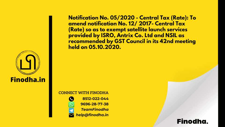 Notification No. 05/2020 – Central Tax (Rate): To amend notification No. 12/ 2017- Central Tax (Rate) so as to exempt satellite launch services provided by ISRO, Antrix Co. Ltd and NSIL as recommended by GST Council in its 42nd meeting held on 05.10.2020.