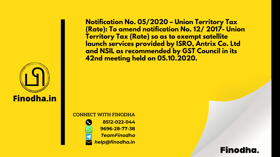 Notification No. 05/2020 – Union Territory Tax (Rate): To amend notification No. 12/ 2017- Union Territory Tax (Rate) so as to exempt satellite launch services provided by ISRO, Antrix Co. Ltd and NSIL as recommended by GST Council in its 42nd meeting held on 05.10.2020.