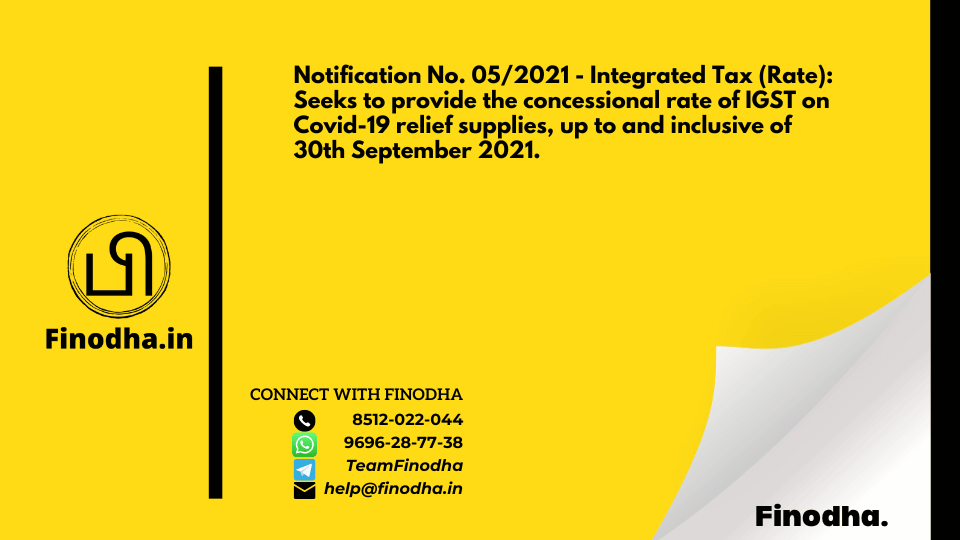 Notification No. 05/2021 – Integrated Tax (Rate): Seeks to provide the concessional rate of IGST on Covid-19 relief supplies, up to and inclusive of 30th September 2021.