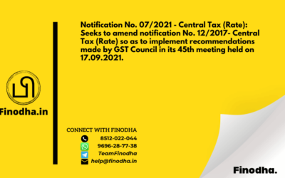 Notification No. 07/2021 – Central Tax (Rate): Seeks to amend notification No. 12/2017- Central Tax (Rate) so as to implement recommendations made by GST Council in its 45th meeting held on 17.09.2021.