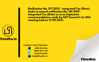 Notification No. 07/2021 – Integrated Tax (Rate): Seeks to amend notification No. 09/2017- Integrated Tax (Rate) so as to implement recommendations made by GST Council in its 45th meeting held on 17.09.2021.