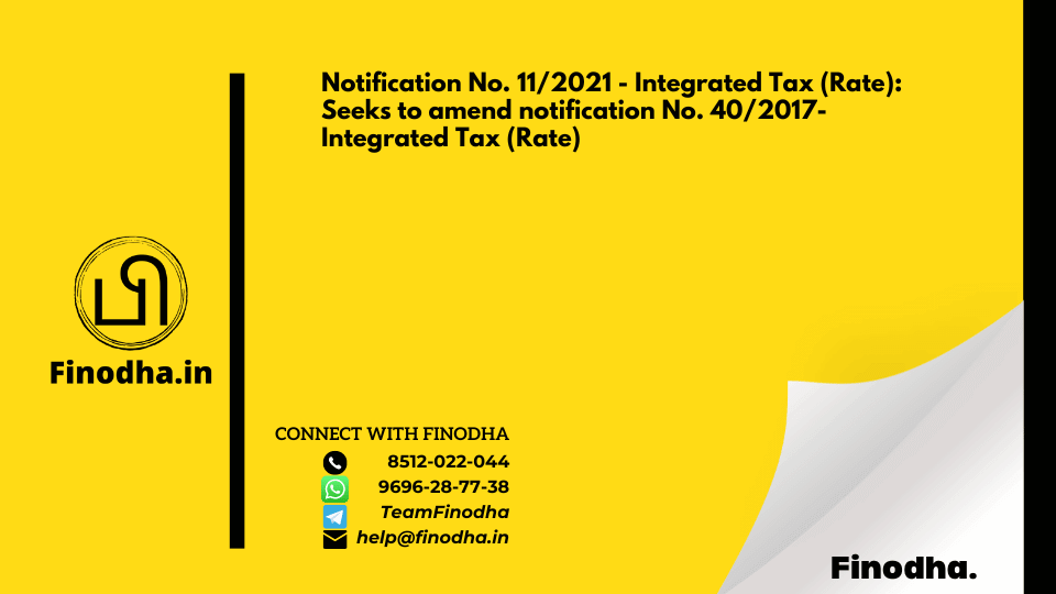 Notification No. 11/2021 – Integrated Tax (Rate): Seeks to amend notification No. 40/2017- Integrated Tax (Rate)