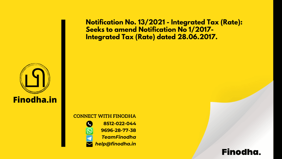 Notification No. 13/2021 – Integrated Tax (Rate): Seeks to amend Notification No 1/2017- Integrated Tax (Rate) dated 28.06.2017.