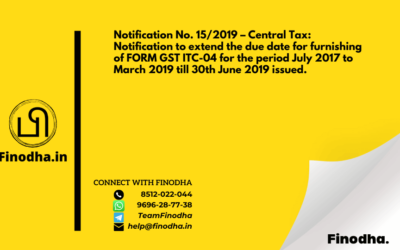 Notification No. 15/2019 – Central Tax: Notification to extend the due date for furnishing of FORM GST ITC-04 for the period July 2017 to March 2019 till 30th June 2019 issued.