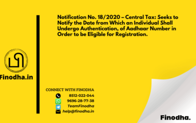 Notification No. 18/2020 – Central Tax: Seeks to Notify the Date from Which an Individual Shall Undergo Authentication, of Aadhaar Number in Order to be Eligible for Registration.