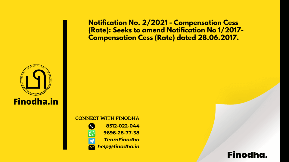 Notification No. 2/2021 – Compensation Cess (Rate): Seeks to amend Notification No 1/2017- Compensation Cess (Rate) dated 28.06.2017.