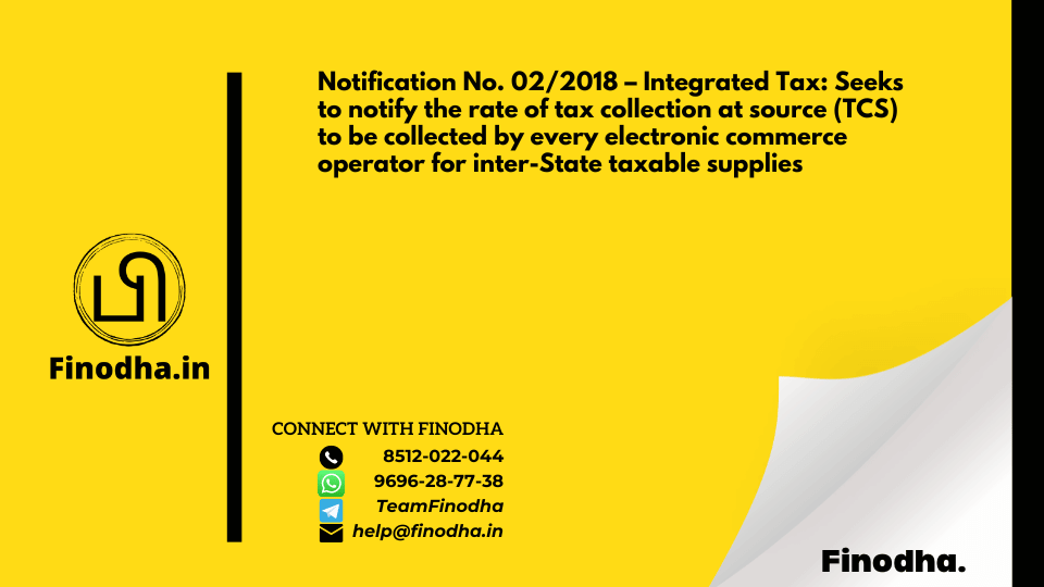 Notification No. 02/2018 – Integrated Tax: Seeks to notify the rate of tax collection at source (TCS) to be collected by every electronic commerce operator for inter-State taxable supplies