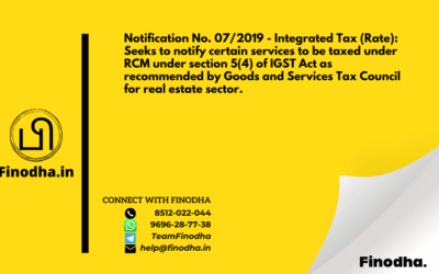 Notification No. 07/2019 – Integrated Tax (Rate): Seeks to notify certain services to be taxed under RCM under section 5(4) of IGST Act as recommended by Goods and Services Tax Council for real estate sector.