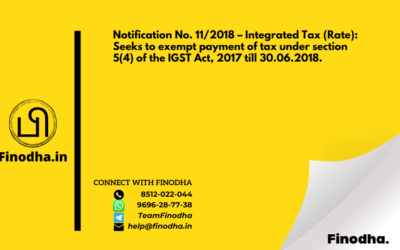 Notification No. 11/2018 – Integrated Tax (Rate): Seeks to exempt payment of tax under section 5(4) of the IGST Act, 2017 till 30.06.2018.