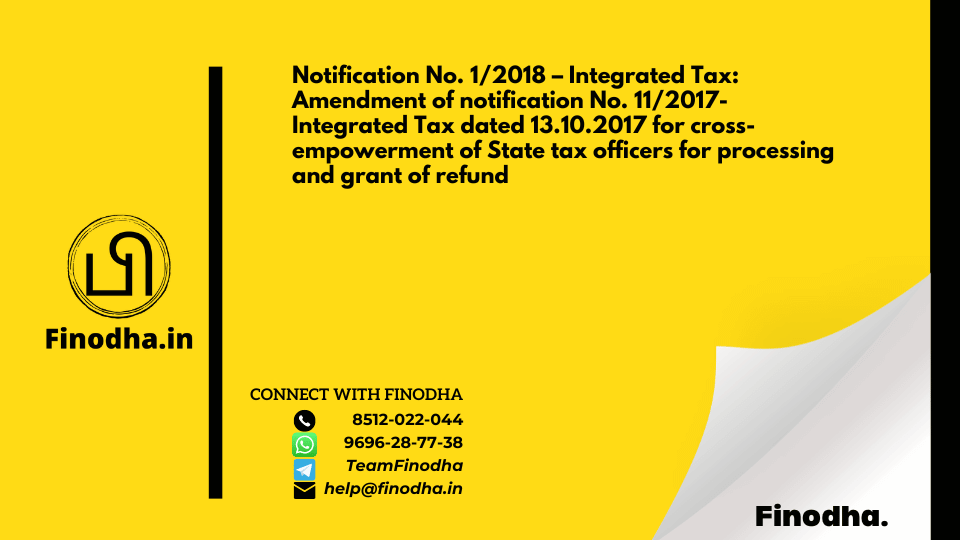 Notification No. 1/2018 – Integrated Tax: Amendment of notification No. 11/2017-Integrated Tax dated 13.10.2017 for cross-empowerment of State tax officers for processing and grant of refund