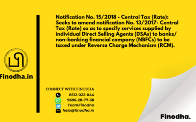 Notification No. 15/2018 – Central Tax (Rate): Seeks to amend notification No. 13/2017- Central Tax (Rate) so as to specify services supplied by individual Direct Selling Agents (DSAs) to banks/ non-banking financial company (NBFCs) to be taxed under Reverse Charge Mechanism (RCM).