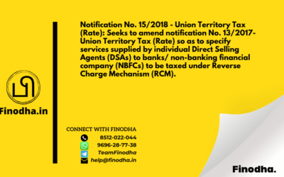 Notification No. 15/2018 – Union Territory Tax (Rate): Seeks to amend notification No. 13/2017- Union Territory Tax (Rate) so as to specify services supplied by individual Direct Selling Agents (DSAs) to banks/ non-banking financial company (NBFCs) to be taxed under Reverse Charge Mechanism (RCM).