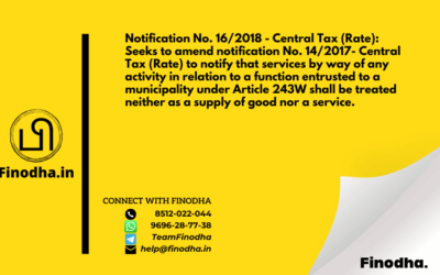 Notification No. 16/2018 – Central Tax (Rate): Seeks to amend notification No. 14/2017- Central Tax (Rate) to notify that services by way of any activity in relation to a function entrusted to a municipality under Article 243W shall be treated neither as a supply of good nor a service.