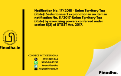 Notification No. 17/2018 – Union Territory Tax (Rate): Seeks to insert explanation in an item in notification No. 11/2017-Union Territory Tax (Rate) by exercising powers conferred under section 8(3) of UTGST Act, 2017.