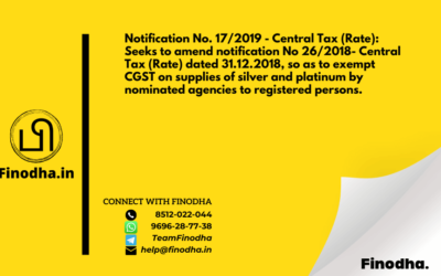 Notification No. 17/2019 – Central Tax (Rate): Seeks to amend notification No 26/2018- Central Tax (Rate) dated 31.12.2018, so as to exempt CGST on supplies of silver and platinum by nominated agencies to registered persons.