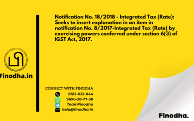 Notification No. 18/2018 – Integrated Tax (Rate): Seeks to insert explanation in an item in notification No. 8/2017-Integrated Tax (Rate) by exercising powers conferred under section 6(3) of IGST Act, 2017.