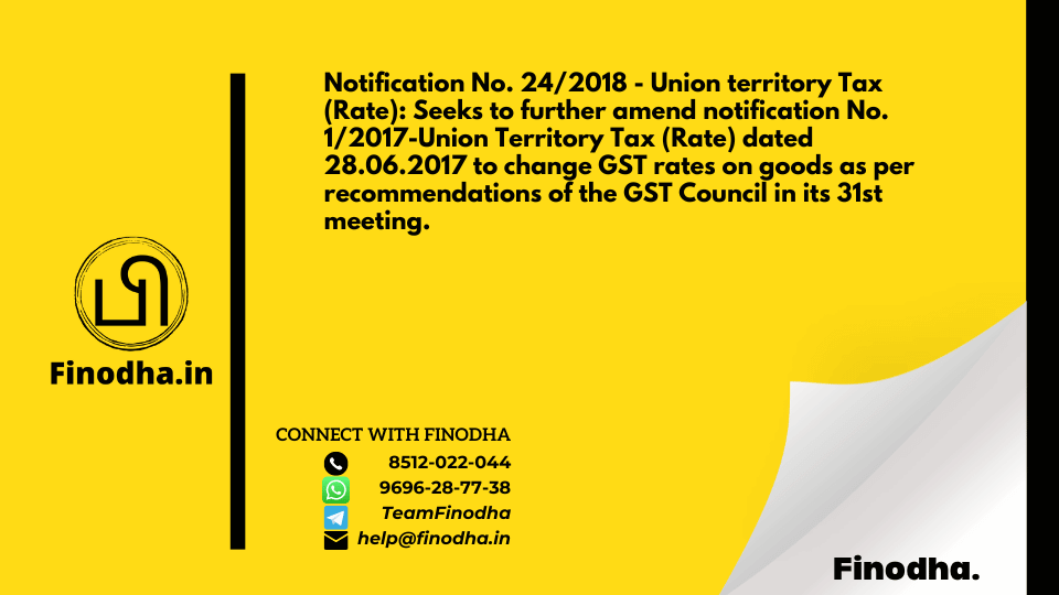 Notification No. 24/2018 – Union territory Tax (Rate): Seeks to further amend notification No. 1/2017-Union Territory Tax (Rate) dated 28.06.2017 to change GST rates on goods as per recommendations of the GST Council in its 31st meeting.