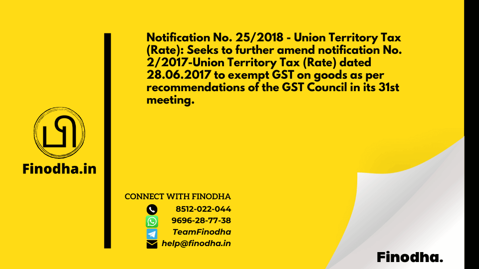 Notification No. 25/2018 – Union Territory Tax (Rate): Seeks to further amend notification No. 2/2017-Union Territory Tax (Rate) dated 28.06.2017 to exempt GST on goods as per recommendations of the GST Council in its 31st meeting.